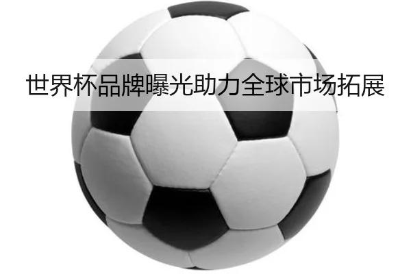 世界杯品牌曝光助力全球市场拓展