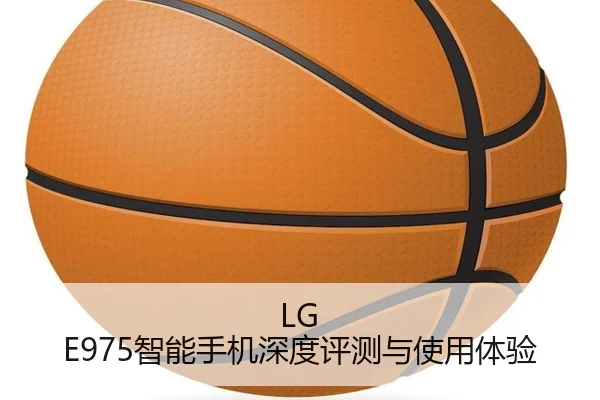 LG E975智能手机深度评测与使用体验