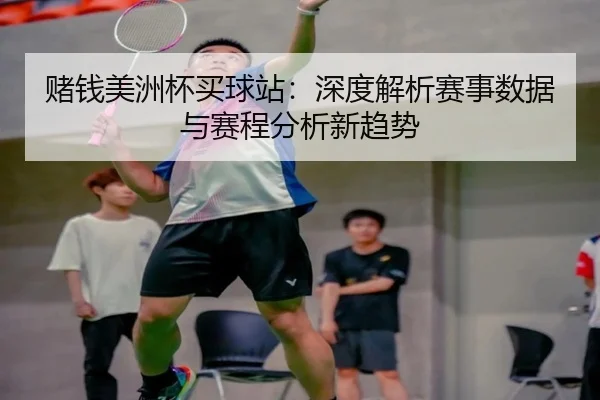 赌钱美洲杯买球站：深度解析赛事数据与赛程分析新趋势