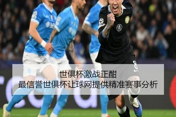 世俱杯激战正酣 最信誉世俱杯让球网提供精准赛事分析