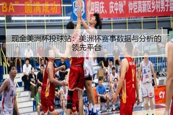 现金美洲杯投球站：美洲杯赛事数据与分析的领先平台