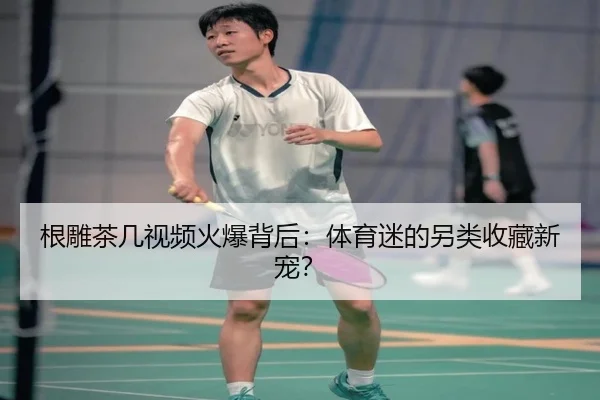 根雕茶几视频火爆背后：体育迷的另类收藏新宠？