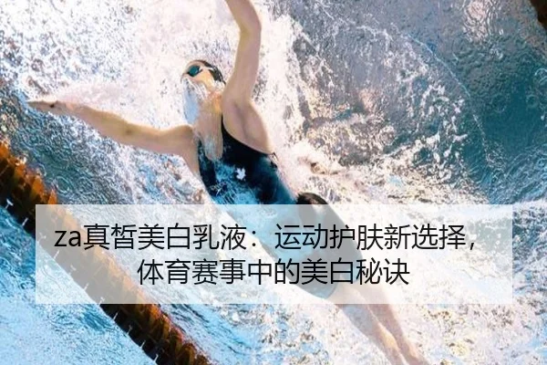 za真皙美白乳液：运动护肤新选择，体育赛事中的美白秘诀
