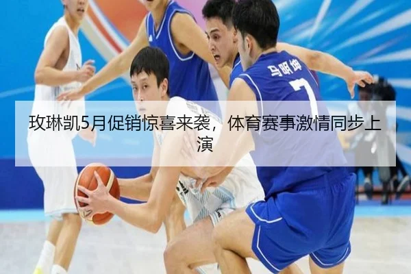 玫琳凯5月促销惊喜来袭，体育赛事激情同步上演