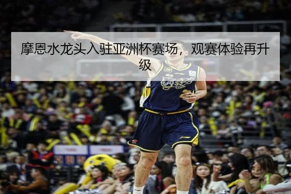 摩恩水龙头入驻亚洲杯赛场，观赛体验再升级