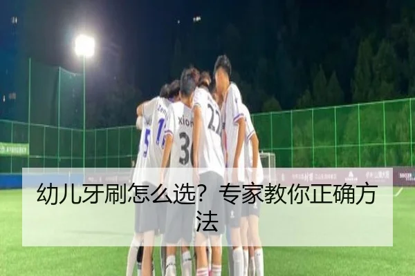 幼儿牙刷怎么选？专家教你正确方法