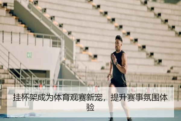 挂杯架成为体育观赛新宠，提升赛事氛围体验