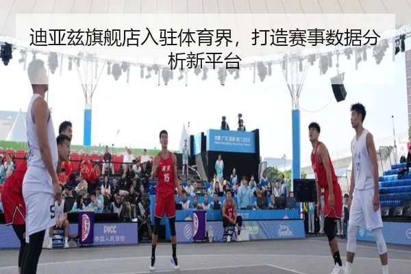 迪亚兹旗舰店入驻体育界，打造赛事数据分析新平台