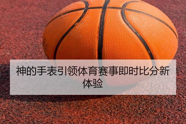 神的手表引领体育赛事即时比分新体验