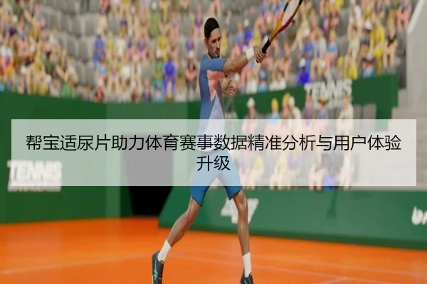 帮宝适尿片助力体育赛事数据精准分析与用户体验升级