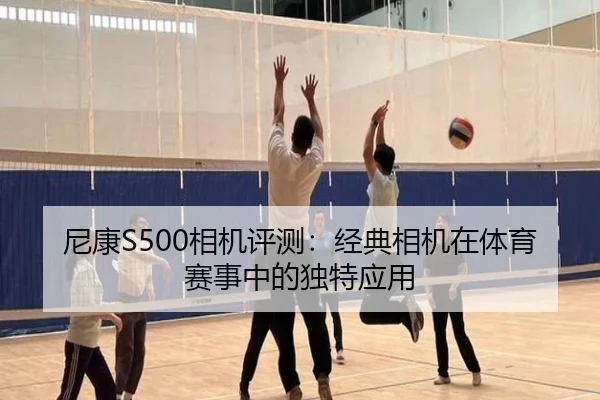 尼康S500相机评测：经典相机在体育赛事中的独特应用