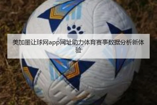 美加墨让球网app网址助力体育赛事数据分析新体验