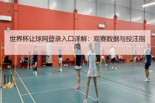 世界杯让球网登录入口详解：观赛数据与投注指南