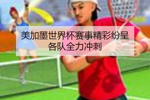 美加墨世界杯赛事精彩纷呈 各队全力冲刺
