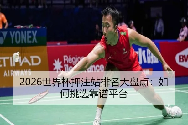 2026世界杯押注站排名大盘点：如何挑选靠谱平台